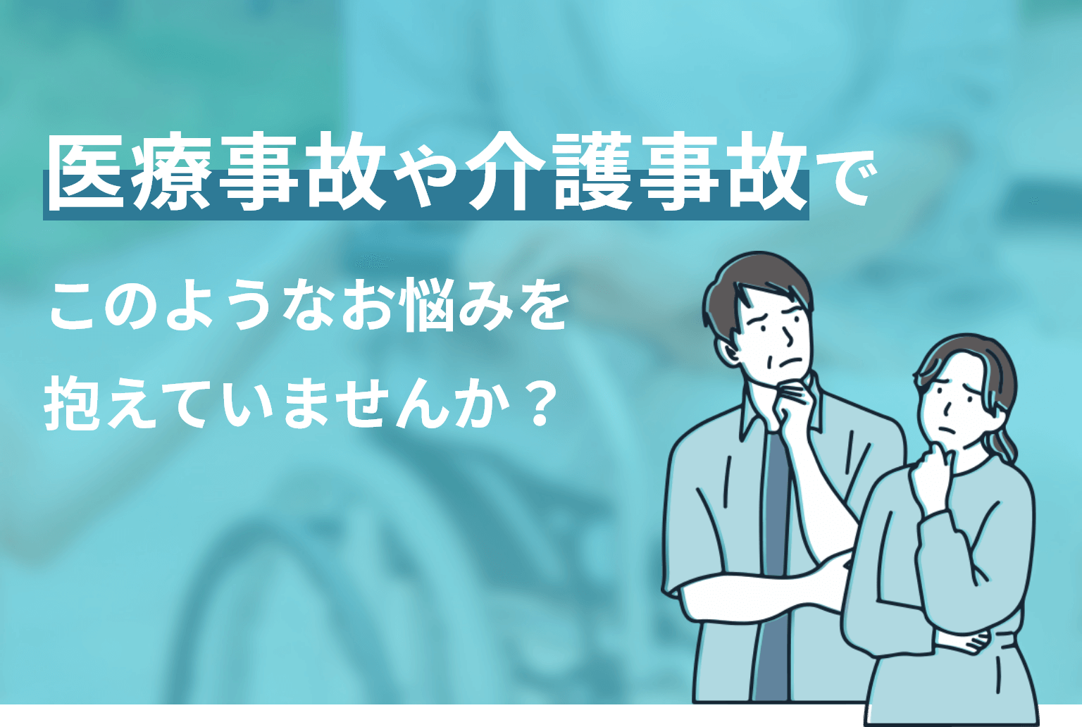医療事故や介護事故でこのようなお悩みを抱えていませんか?